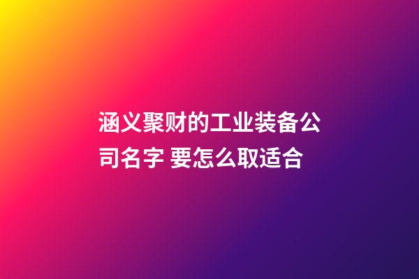 涵义聚财的工业装备公司名字 要怎么取适合-第1张-公司起名-玄机派